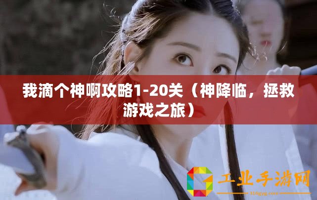 我滴個(gè)神啊攻略1-20關(guān)（神降臨，拯救游戲之旅）