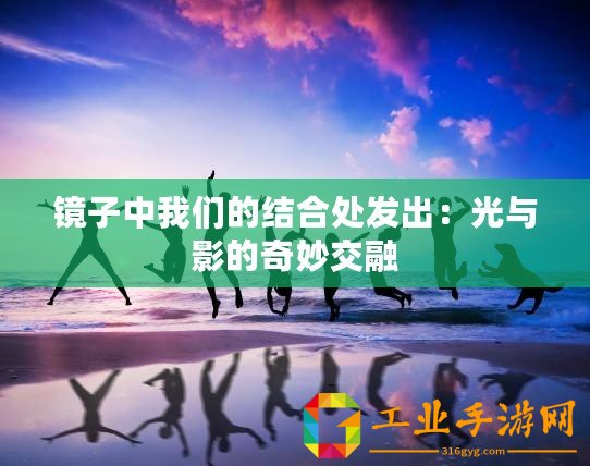 鏡子中我們的結合處發出：光與影的奇妙交融