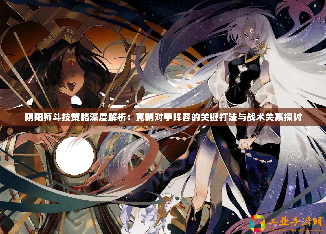 陰陽師斗技策略深度解析：克制對手陣容的關鍵打法與戰術關系探討