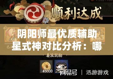 陰陽師最優(yōu)質(zhì)輔助星式神對(duì)比分析：哪個(gè)輔助星的收益最大化探討