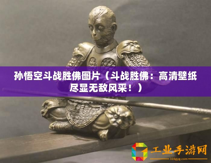 孫悟空斗戰勝佛圖片（斗戰勝佛：高清壁紙盡顯無敵風采！）