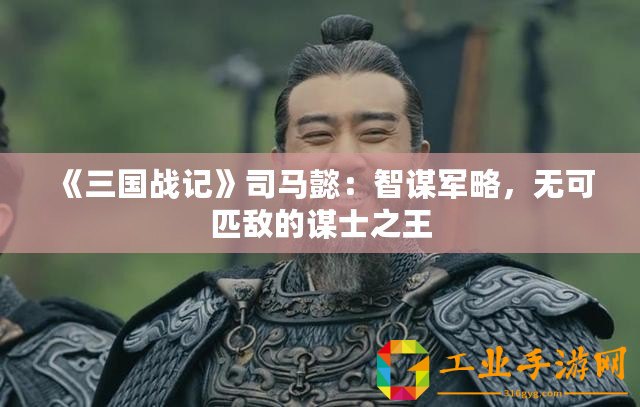 《三國(guó)戰(zhàn)記》司馬懿：智謀軍略，無可匹敵的謀士之王
