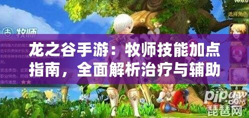 龍之谷手游：牧師技能加點指南，全面解析治療與輔助技能強化策略