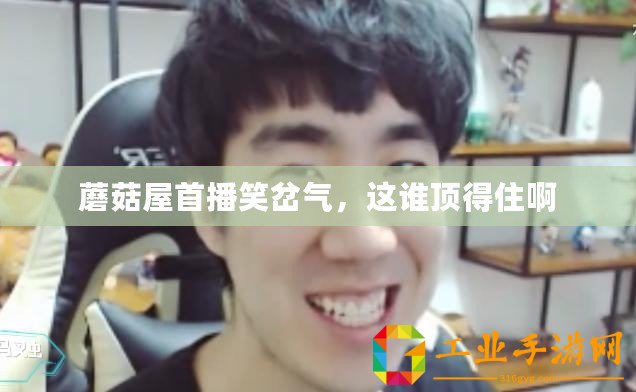 蘑菇屋首播笑岔氣，這誰頂得住啊