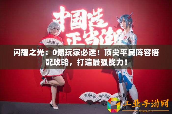 閃耀之光：0氪玩家必選！頂尖平民陣容搭配攻略，打造最強(qiáng)戰(zhàn)力！