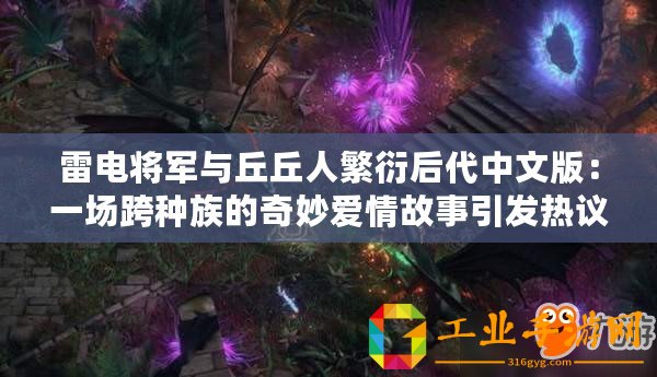 雷電將軍與丘丘人繁衍后代中文版：一場跨種族的奇妙愛情故事引發熱議