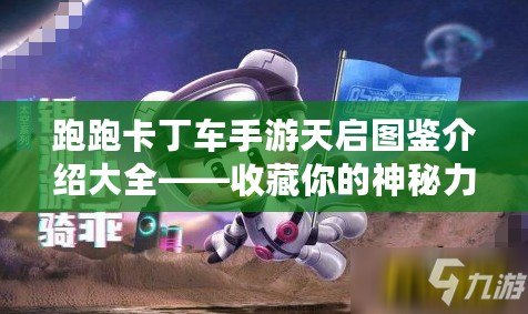 跑跑卡丁車手游天啟圖鑒介紹大全——收藏你的神秘力量