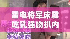 雷電將軍床震吃乳強吻扒內(nèi)褲，網(wǎng)友：這劇情簡直比電視劇還精彩！