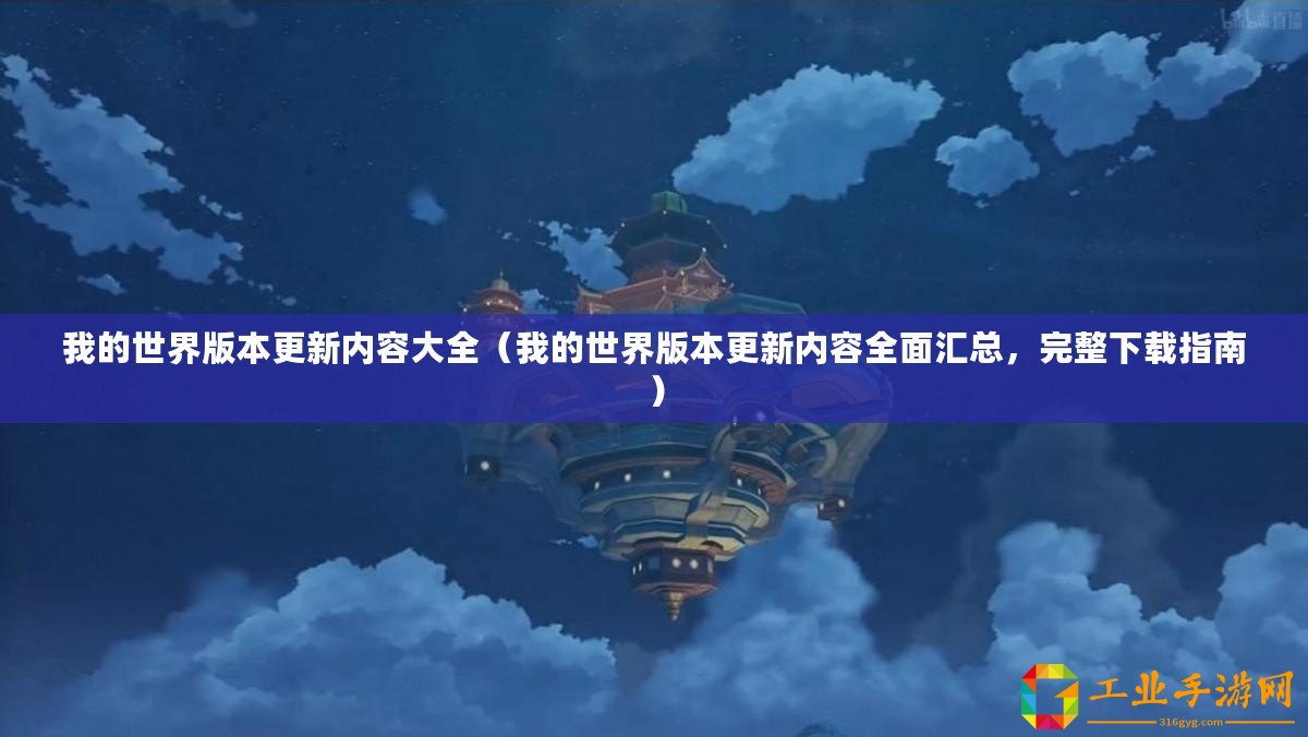我的世界版本更新內(nèi)容大全（我的世界版本更新內(nèi)容全面匯總，完整下載指南）