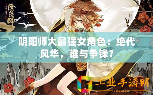 陰陽(yáng)師大最強(qiáng)女角色：絕代風(fēng)華，誰(shuí)與爭(zhēng)鋒？
