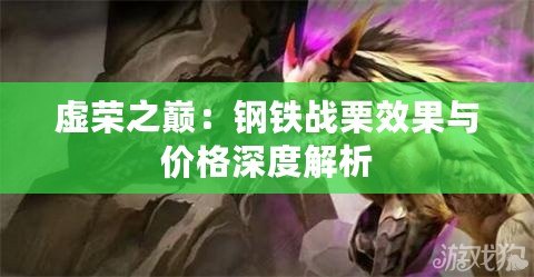 虛榮之巔：鋼鐵戰(zhàn)栗效果與價格深度解析
