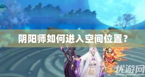 陰陽師如何進入空間位置？