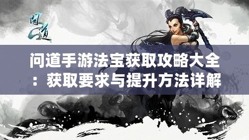 問道手游法寶獲取攻略大全：獲取要求與提升方法詳解