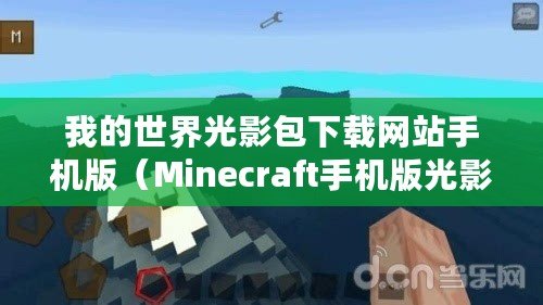 我的世界光影包下載網(wǎng)站手機(jī)版（Minecraft手機(jī)版光影下載攻略大全）