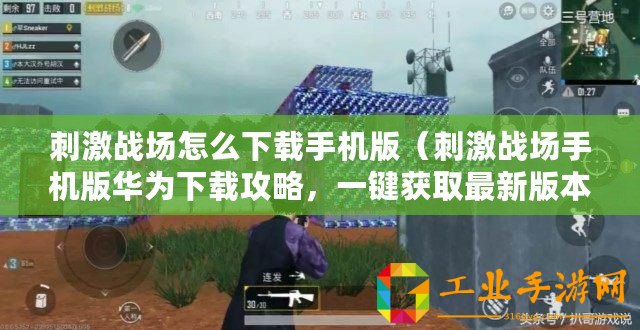 刺激戰(zhàn)場怎么下載手機(jī)版(刺激戰(zhàn)場手機(jī)版華為下載攻略,一鍵獲取最新版本?。? title=
