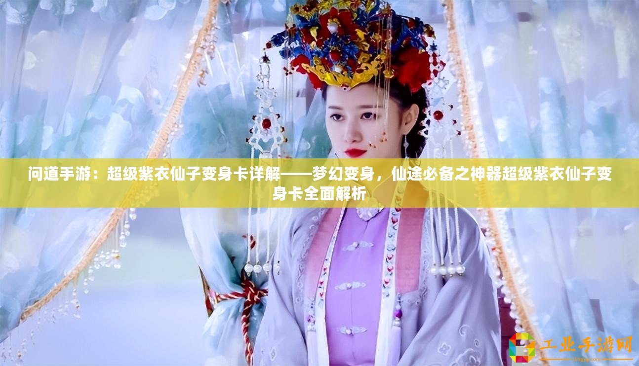 問道手游：超級紫衣仙子變身卡詳解——夢幻變身，仙途必備之神器超級紫衣仙子變身卡全面解析