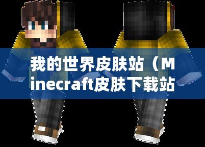 我的世界皮膚站（Minecraft皮膚下載站：探索無限創意，盡享個性化時尚！）
