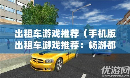 出租車游戲推薦（手機(jī)版出租車游戲推薦：暢游都市街頭，體驗極速駕駛樂趣！）