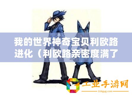 我的世界神奇寶貝利歐路進化（利歐路親密度滿了卻未進化為中心，是什么原因導致了這種情況的發(fā)生？）