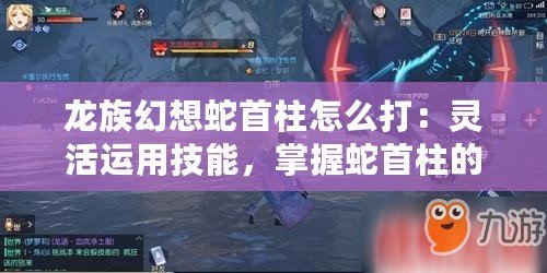 龍族幻想蛇首柱怎么打：靈活運用技能，掌握蛇首柱的攻擊節(jié)奏