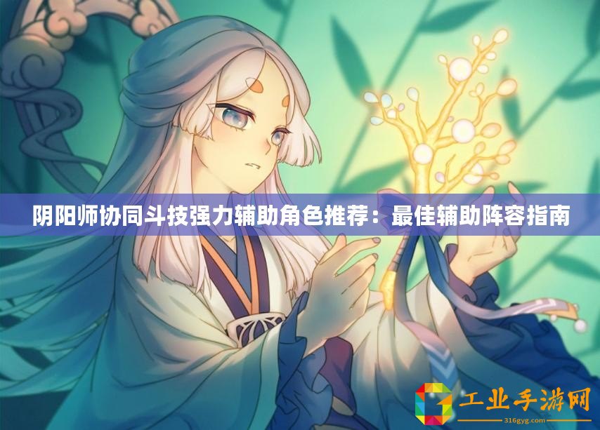 陰陽師協(xié)同斗技強(qiáng)力輔助角色推薦：最佳輔助陣容指南