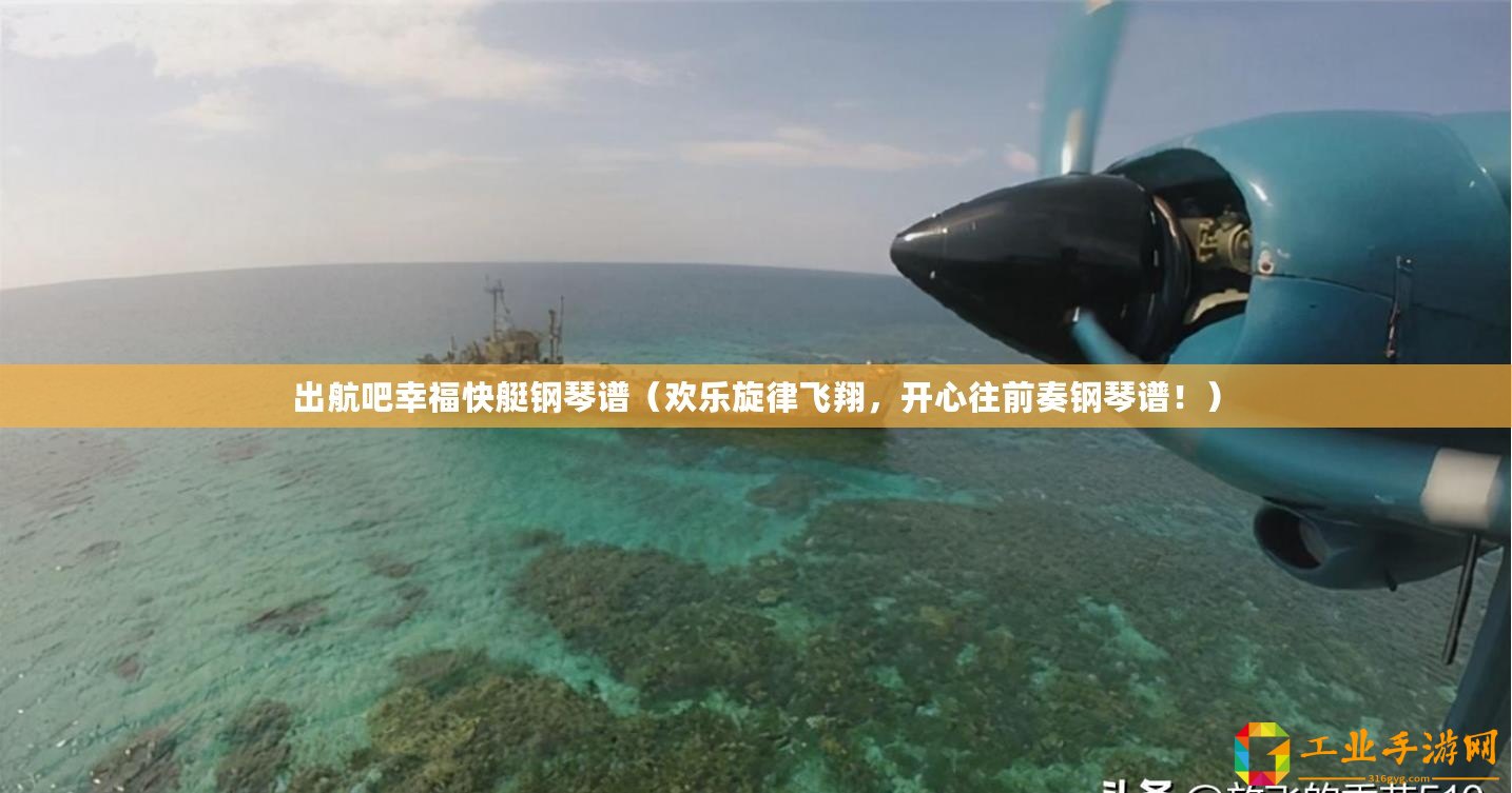出航吧幸福快艇鋼琴譜（歡樂旋律飛翔，開心往前奏鋼琴譜！）