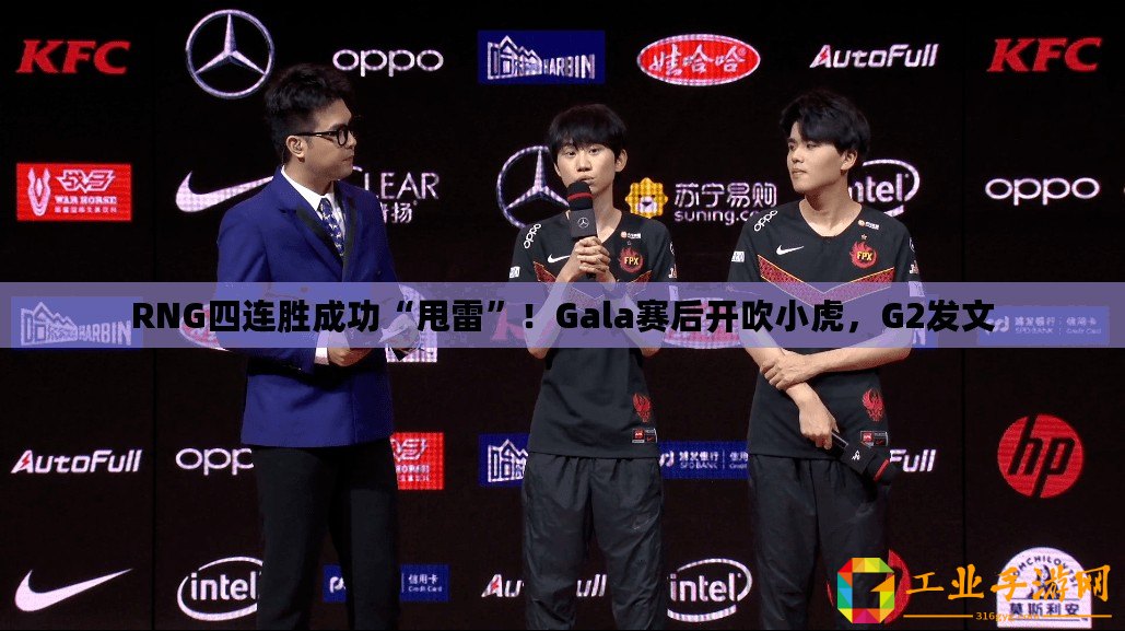 RNG四連勝成功“甩雷”！Gala賽后開吹小虎，G2發(fā)文