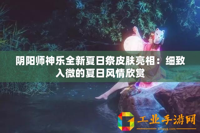 陰陽師神樂全新夏日祭皮膚亮相：細致入微的夏日風情欣賞