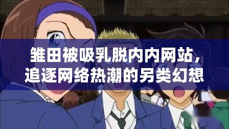 雛田被吸乳脫內內網站，追逐網絡熱潮的另類幻想之旅