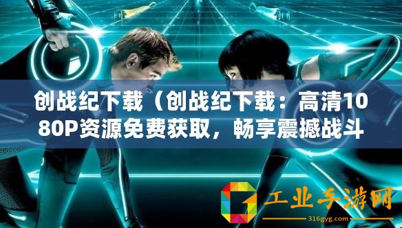 創戰紀下載（創戰紀下載：高清1080P資源免費獲取，暢享震撼戰斗視覺盛宴！）