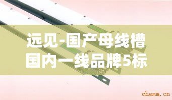 遠見-國產母線槽國內一線品牌5標：技術創新與質量保障成關鍵