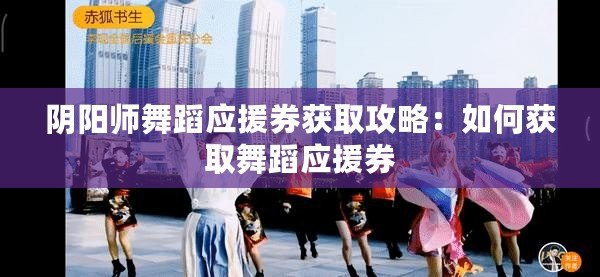 陰陽師舞蹈應援券獲取攻略：如何獲取舞蹈應援券