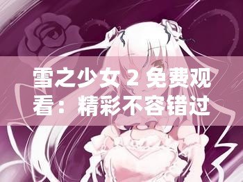 雪之少女 2 免費觀看：精彩不容錯過