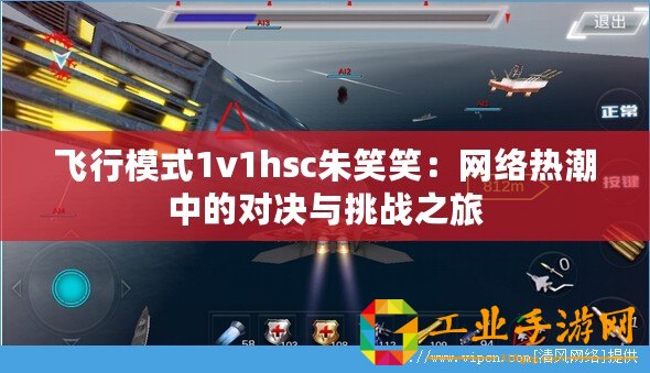 飛行模式1v1hsc朱笑笑：網(wǎng)絡(luò)熱潮中的對(duì)決與挑戰(zhàn)之旅