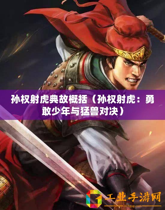 孫權射虎典故概括（孫權射虎：勇敢少年與猛獸對決）