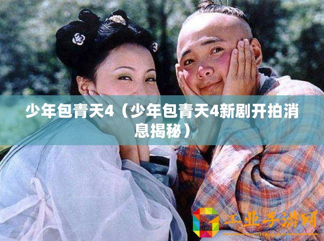 少年包青天4（少年包青天4新劇開拍消息揭秘）
