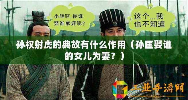 孫權射虎的典故有什么作用（孫匡娶誰的女兒為妻？）
