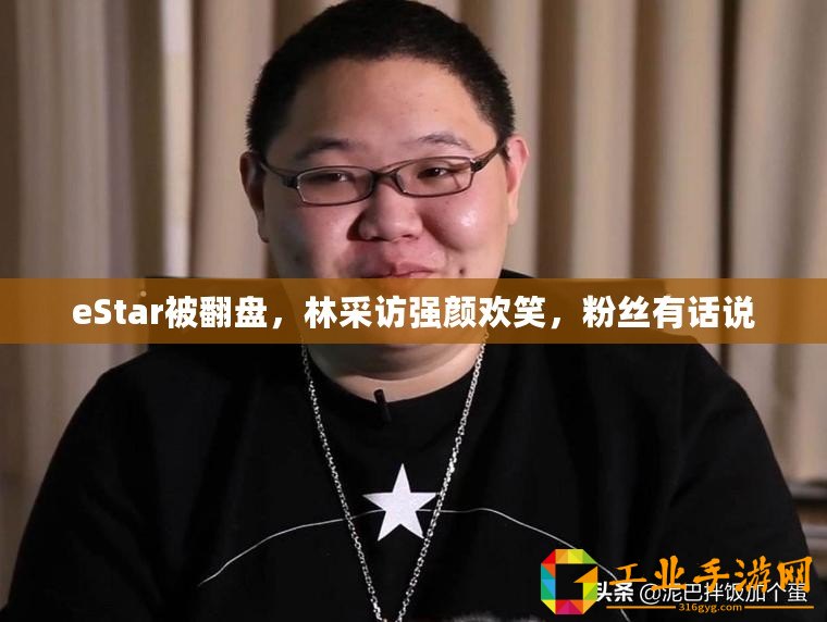 eStar被翻盤，林采訪強(qiáng)顏歡笑，粉絲有話說