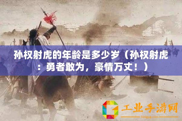 孫權射虎的年齡是多少歲（孫權射虎：勇者敢為，豪情萬丈！）