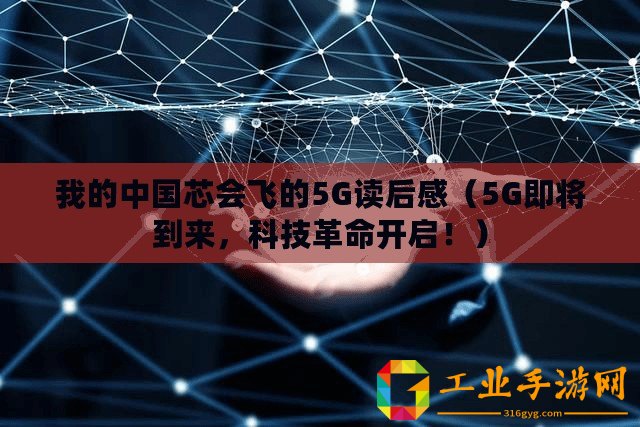 我的中國芯會飛的5G讀后感（5G即將到來，科技革命開啟！）