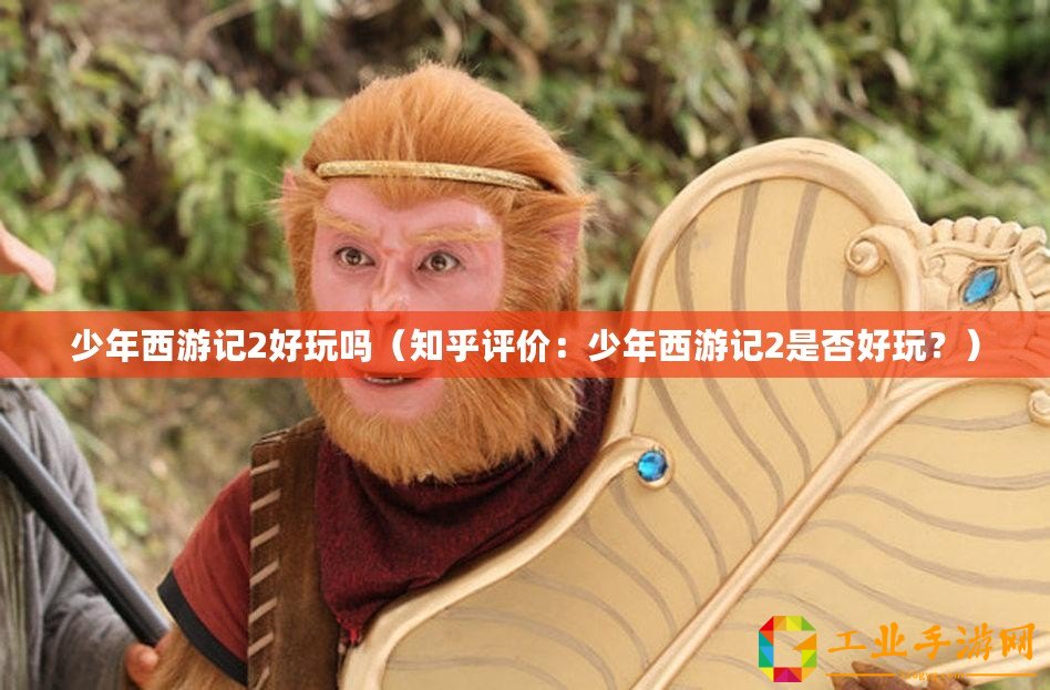 少年西游記2好玩嗎（知乎評價：少年西游記2是否好玩？）