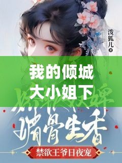 我的傾城大小姐下載（《傾城大小姐小說》完整免費閱讀，全文盡在此！）