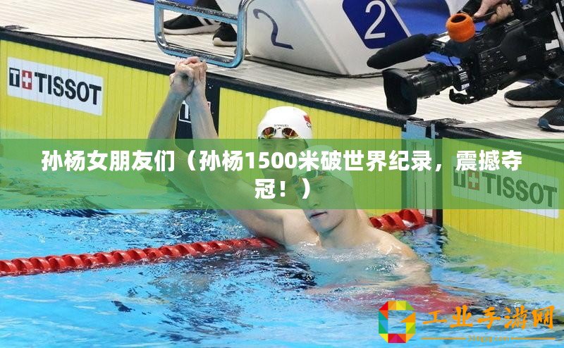 孫楊女朋友們（孫楊1500米破世界紀錄，震撼奪冠?。?/>			</a>
		</figure>
		<div   id=
