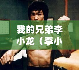 我的兄弟李小龍（李小龍電影：武林巨星的傳奇征程！）