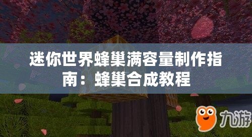 迷你世界蜂巢滿容量制作指南：蜂巢合成教程