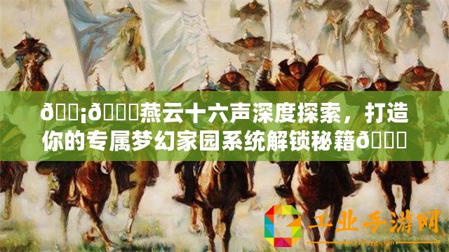 ????燕云十六聲深度探索，打造你的專(zhuān)屬夢(mèng)幻家園系統(tǒng)解鎖秘籍??