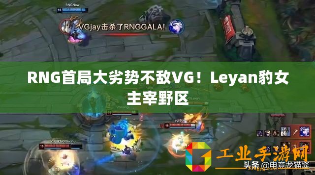 RNG首局大劣勢不敵VG！Leyan豹女主宰野區