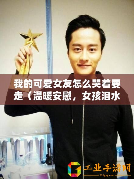 我的可愛女友怎么哭著要走（溫暖安慰，女孩淚水見證高情商！）