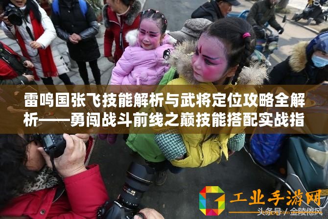 雷鳴國張飛技能解析與武將定位攻略全解析——勇闖戰(zhàn)斗前線之巔技能搭配實(shí)戰(zhàn)指南