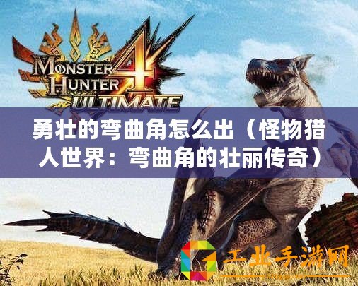 勇壯的彎曲角怎么出（怪物獵人世界：彎曲角的壯麗傳奇）